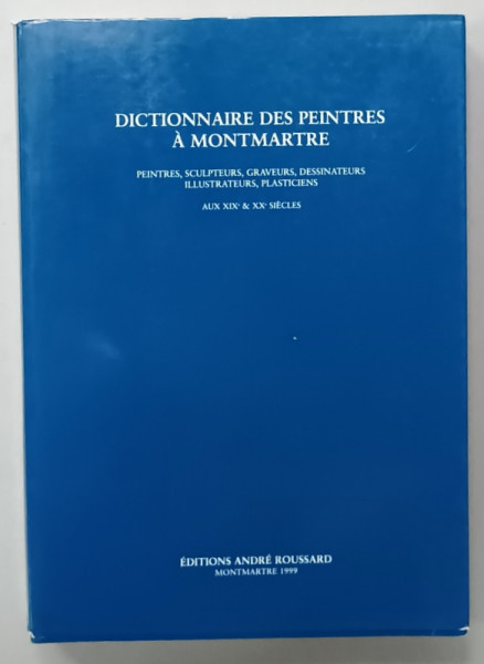 DICTIONNAIRE DES PEINTRES A MONTMARTE , PEINTRES , SCULPTEURS , GRAVEURS , DESSINATEURS , ILLUSTRATEURS , PLASTICIENS AUX XIX e  et XX e SIECLES , 1999