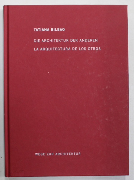 DIE ARCHITEKTUR DER ANDEREN / LA ARQUITECTURA DE LOS OTROS von TATIANA BILBAO , EDITIE IN SPANIOLA , GERMANA , ENGLEZA , 2018