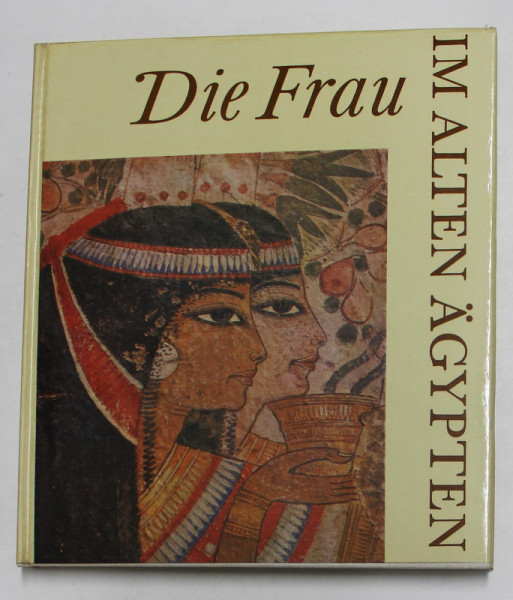 DIE FRAU IM ALTEN AGYPTEN - FEMEIA IN EGIPTUL ANTIC , von STEFFEN WENIG , 1967