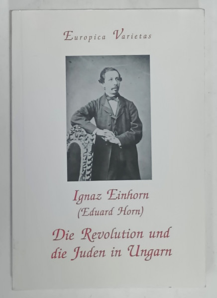 DIE REVOLUTION UND DIE JUDEN IN UNGARN ( REVOLUTIA SI EVREII IN UNGARIA ) von IGNAZ EINHORN  (EDUARD HORN )  , TEXT IN LIMBA GERMANA , 2001