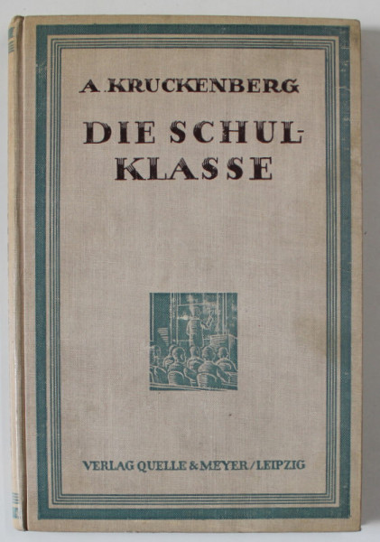 DIE SCHULKLASSE ( CLASA DE SCOALA  ) von A. KRUCKENBERG , TEXT IN LIMBA GERMANA CU CARACTERE  GOTICE , 1926 , EXEMPLAR SEMNAT DE TRAIAN HERSENI  *