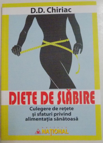 DIETE DE SLABIRE , CULEGERE DE RETETE SI SFATURI PRIVIND ALIMENTATIA SANATOASA de D.D. CHIRIAC , 2016