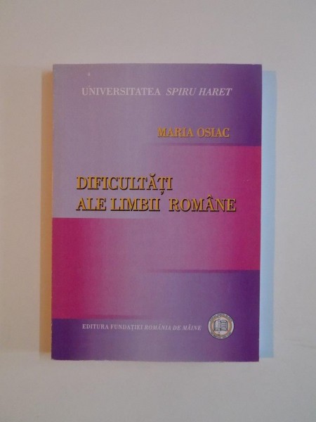 DIFICULTATI ALE LIMBII ROMANE de MARIA OSIAC , 2008