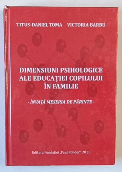 DIMENSIUNI PSIHOLOGICE ALE EDUCATIEI COPILULUI IN FAMILIE , INVATA MESERIA DE PARINTE de TITUS - DANIEL TOMA si VICTORIA BARBU , 2011