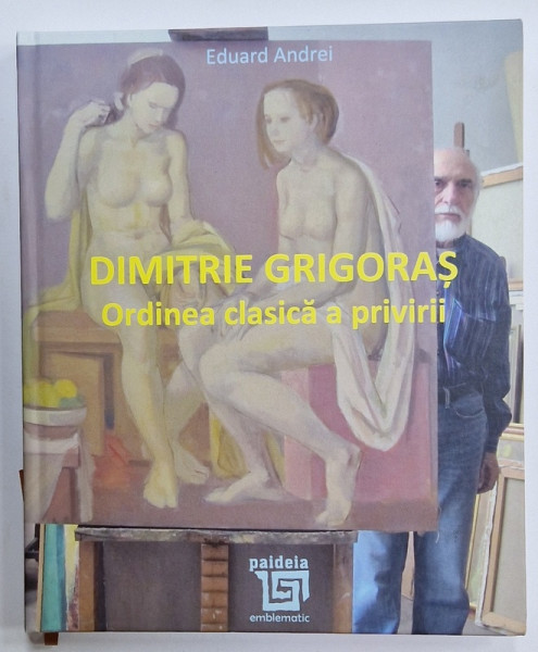 DIMITRIE GRIGORAS , ORDINEA CLASICA A PRIVIRII de EDUARD ANDREI , 2021, ALBUM DE ARTA