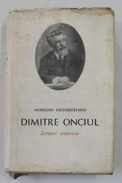 DIMITRIE ONCIUL - SCRIERI ISTORICE , editie de AURELIAN SACERDOTEANU , 1968