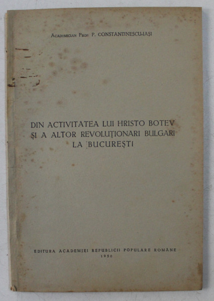 DIN ACTIVITATEA LUI HRISTO BOTEV SI A ALTOR REVOLUTIONARI BULGARI LA BUCURESTI de P. CONSTANTINESCU - IASI , 1950