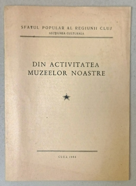 DIN ACTIVITATEA MUZEELOR NOASTRE , EDITATA DE SFATUL POPULAR AL REGIUNII CLUJ , 1955