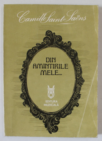 DIN AMINTIRILE MELE ...de CAMILLE SAINT - SAENS , PORTRETE , IMPRESII , traducere din limba franceza de ELENA MARIA SCHATZ , 1984 , DEDICATIE *