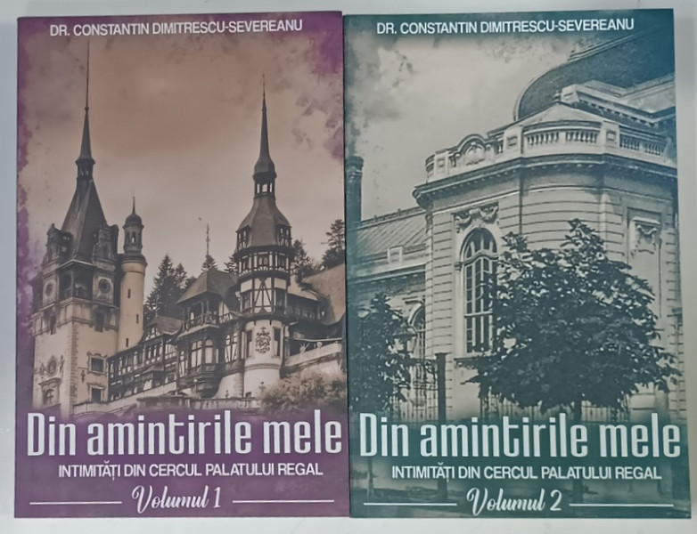 DIN AMINTIRILE MELE , INTIMITATI DIN CERCUL  PALATULUI REGAL de Dr. CONSTANTIN  DIMITRESCU - SEVERENEANU , VOLUMELE I - II , 2022