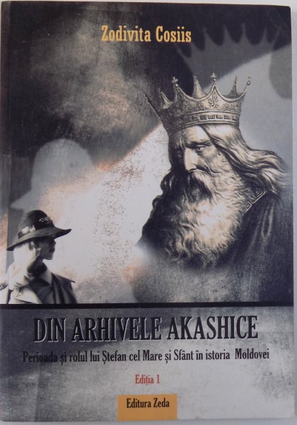 DIN ARHIVELE AKASHICE, PERIOADA SI ROLUL LUI STEFAN CEL MARE SI SFANTA IN ISTORIA MOLDOVEI, EDITIA 1 de ZODIVITA COSIIS, 2009