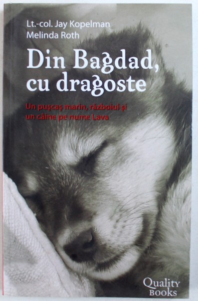 DIN BAGDAD , CU DRAGOSTE - UN PUSCAS MARIN , RAZBOIUL SI UN CAINE PE NUME LAVA de JAY KOPELMAN si MELINDA ROTH , 2007