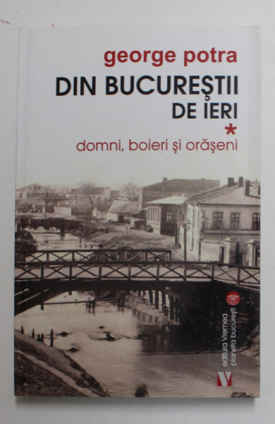 DIN BUCURESTII DE IERI , DOMNI , BOIERI SI ORASENI , VOLUMUL I de GEORGE POTRA , 2017