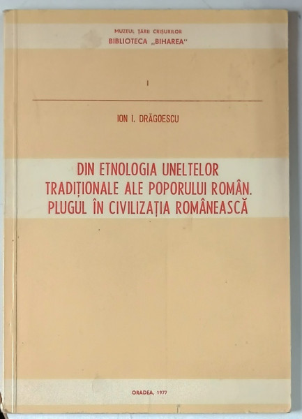 DIN ETNOLOGIA UNELTELOR TRADITIONALE ALE POPORULUI ROMAN , PLUGUL IN CIVILIZATIA ROMANEASCA de ION I. DRAGOESCU , 1977 *DEDICATIE