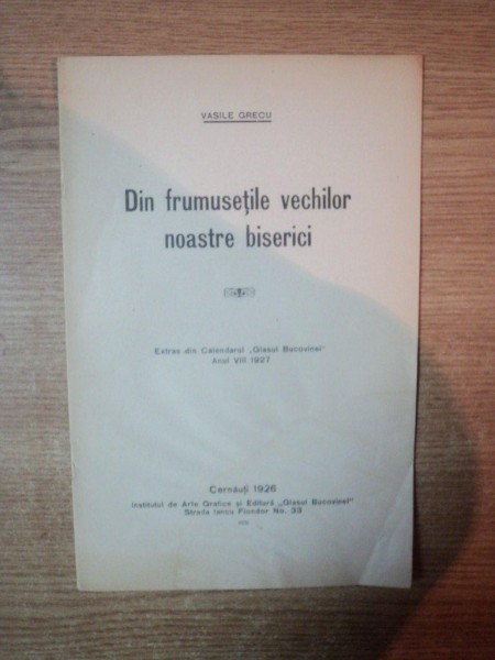 DIN FRUMUSETILE VECHILOR NOASTRE BISERICI , EXTRAS DIN CALENDARUL GLASUL BUCOVINEI , ANUL VIII 1927 de VASILE GRECU, Cernauti 1926