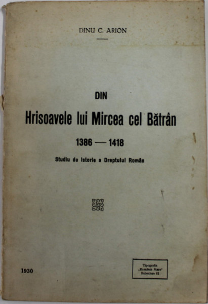 DIN HRISOAVELE LUI MIRCEA CEL BATRAN 1386 - 1418 - STUDII  DE ISTORIE A DREPTULUI  ROMAN de DINU C. ARION , 1930