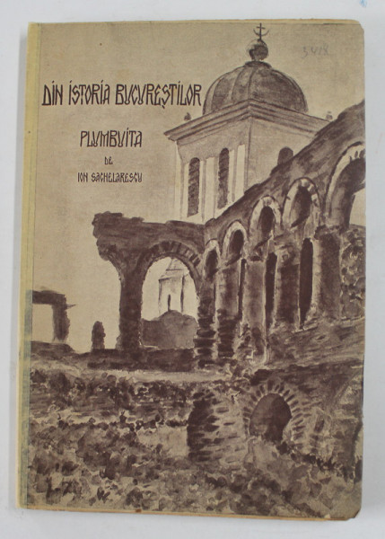 DIN ISTORIA BUCURESTILOR - PLUMBUITA de ION SACHELARESCU , 1940 , MICI INSEMNARI CU CREIONUL , COTORUL LIPIT CU BANDA ADEZIVA , DEDICATIE  *