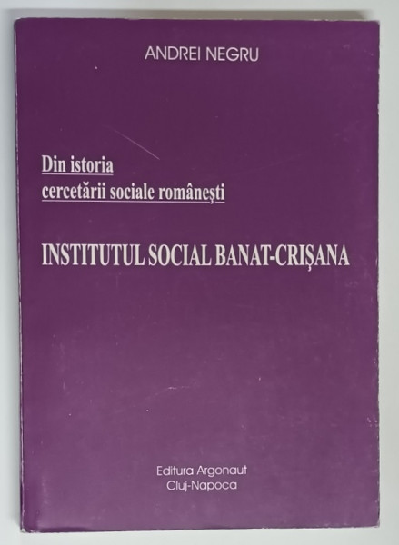 DIN ISTORIA CERCETARII SOCIALE ROMANESTI , INSTITUTUL SOCIAL BANAT - CRISANA de ANDREI NEGRU , 1999