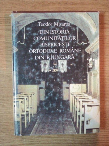 DIN ISTORIA COMUNITATILOR BISERICESTI ORTODOXE ROMANE DIN R. UNGARA de TEODOR MISAROS , 1990