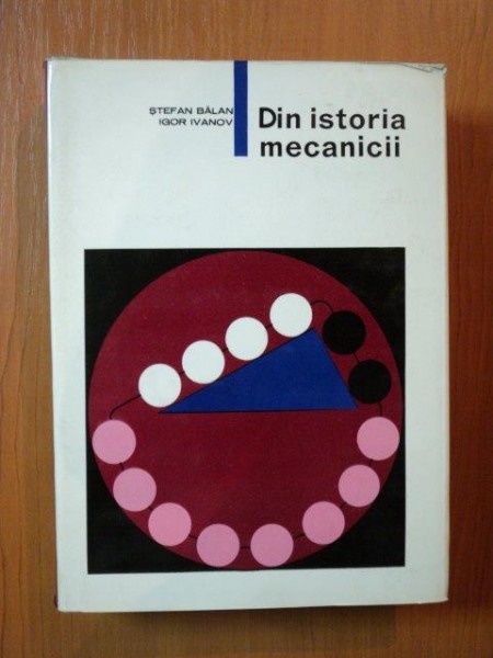 DIN ISTORIA MECANICII de STEFAN BALAN , IGOR IVANOV , Bucuresti 1966