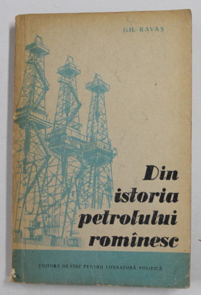 DIN ISTORIA PETROLULUI ROMANESC de GH. RAVAS , 1957 , PREZINTA SUBLINIERI SI INSEMNARI CU CREIONUL *