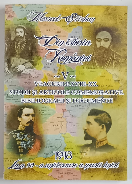 DIN ISTORIA ROMANIEI , 1918 - 1921 , VOLUMUL V , VEACURILE XVIII - XX , STUDII SI ARTICOLE COMEMORATIVE , BIBLIOGRAFII SI DOCUMENTE de MARCEL STIRBAN , 2010