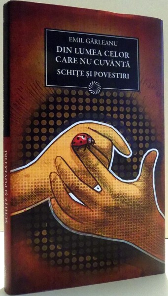 DIN LUMEA CELOR CARE NU CUVANTA, SCHITE SI POVESTIRI de EMIL GARLEANU , 2011