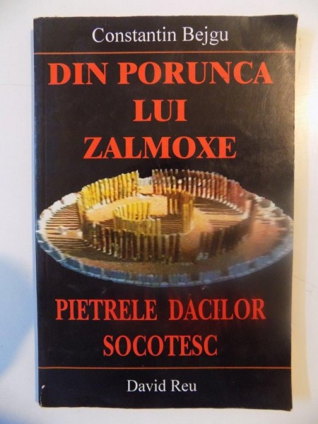 DIN PORUNCA LUI ZALMOXE , PIETRELE DACILOR SOCOTESC de CONSTANTIN BEJGU , 2001