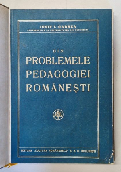 DIN PROBLEMELE PEDAGOGIEI ROMANESTI de IOSIF I. GABREA * EXEMPLAR RELEGAT * PREZINTA HALOURI DE APA