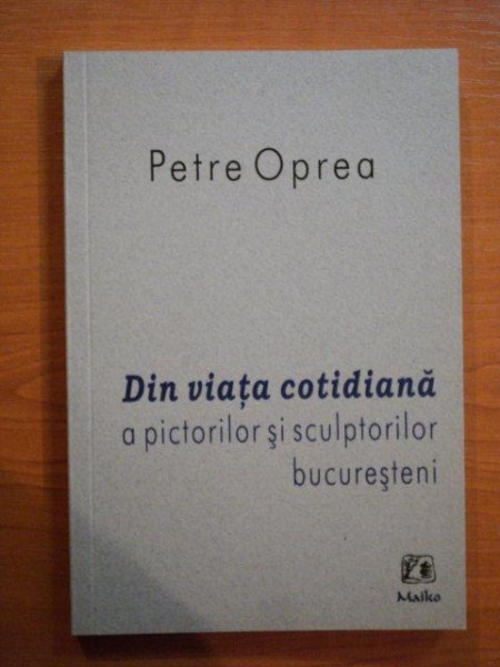 DIN VIATA COTIDIANA A PICTORILOR SI SCULPTORILOR BUCURESTENI de PETRE OPREA , 2008