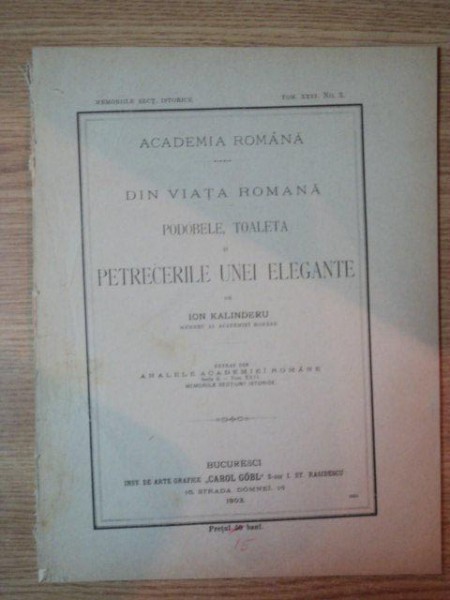 DIN VIATA ROMANA . PODOABELE , TOALETA SI PETRECERILE UNEI ELEGANTE de ION KALINDERU , MEMBRU AL ACADEMIEI ROMANE  , 1903