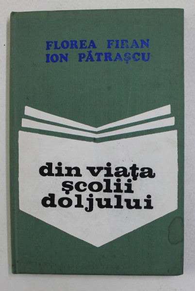 DIN VIATA SCOLII DOLJULUI de FLOREA FIRAN si ION PATRASCU , 1975