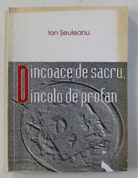 DINCOACE DE SACRU , DINCOLO DE PROFAN de ION SEULEANU , 1994 *CONTINE DEDICATIA AUTORULUI *CONTINE SUBLINIERI IN TEXT CU CREIONUL ROSU