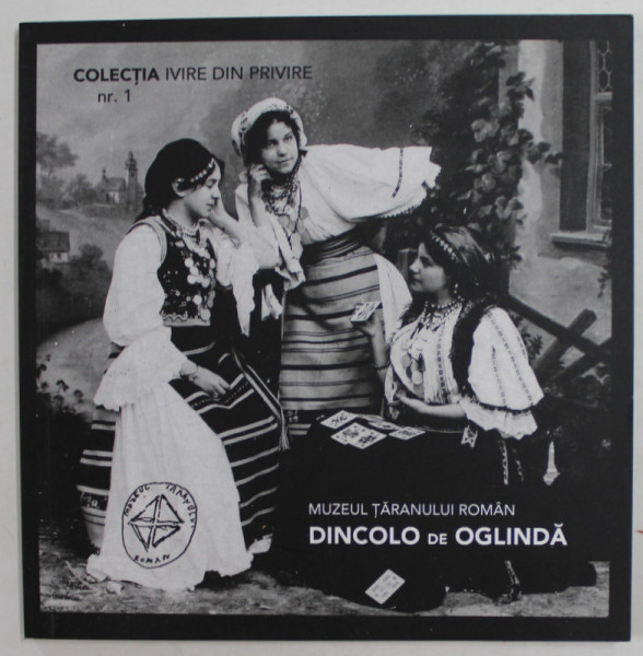 DINCOLO DE OGLINDA de IOANA POPESCU , COLECTIA '' IVIRE DIN PRIVIRE '' NR. 1 , MUZEUL TARANULUI ROMAN , 2012