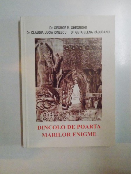 DINCOLO DE POARTA MARILOR ENIGME de GEORGE M. GHEORGHE , CLAUDIA LUCIA IONESCU , GETA ELENA RADUCANU , 2003