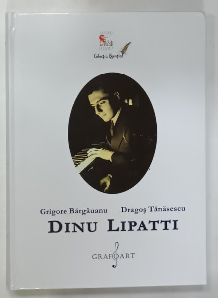 DINU LIPATTI de GRIGORE BARGAUANU si DRAGOS TANASESCU , 2017 , DEDICATIA LUI ALICE BARB *