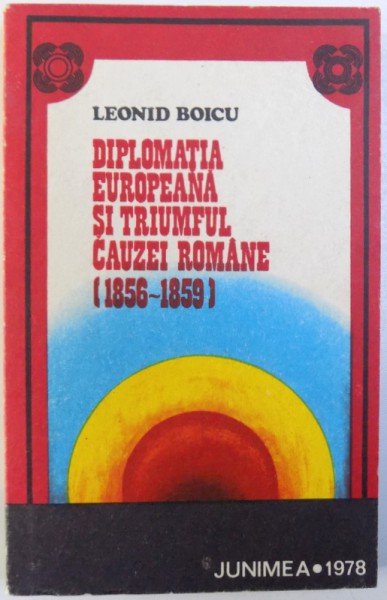 DIPLOMATIA EUROPEANA SI TRIUMFUL CAUZEI ROMANE  (1856 - 1859  )de LEONID BOICU , 1978