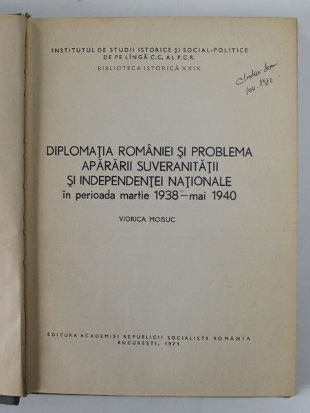 DIPLOMATIA ROMANIEI SI PROBLEMA APARARII SUVERANITATII SI INDEPENDENTEI NATIONALE IN PERIOADA MARTIE 1938 - MAI 1940 de VIORICA MOISUC , Bucuresti 1971