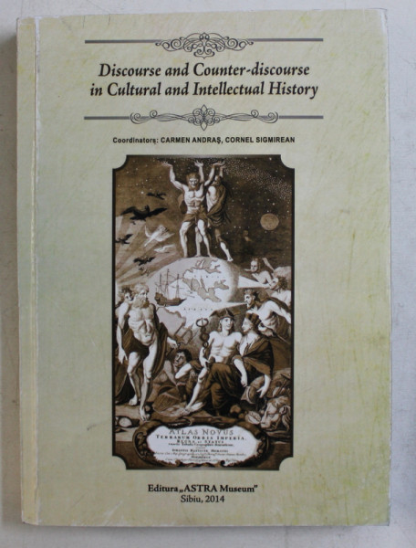 DISCOURSE AND COUNTER  - DISCOURSE AND INTELECTUAL HISTORY , coordinators CARMEN ANDRAS si CORNEL SIGMIREAN , 2014