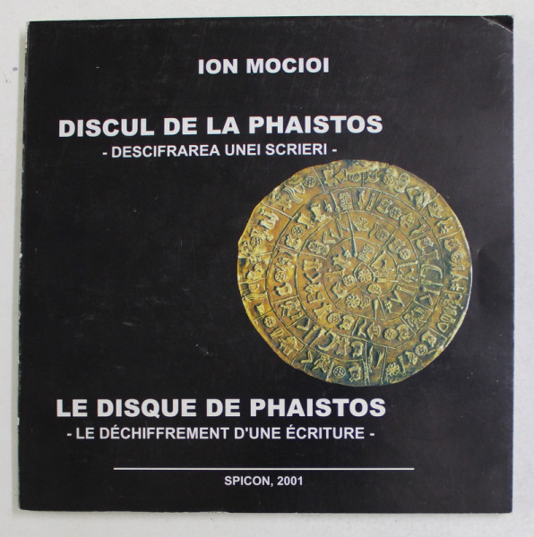 DISCUL DE LA PHAISTOS - DESCIFRAREA UNEI SCRIERI de ION MOCIOI , EDITIE IN ROMANA SI FRANCEZA  , 2001