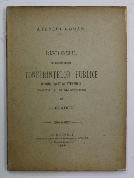 DISCURSUL DE DESCHIDEREA CONFERINTELOR PUBLICE IN NOUL PALAT AL ATENEULUI , TINUT LA 19 MARTIE  1889 de C. ESARCU , APARUTA 1889