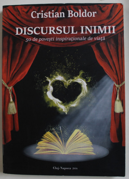 DISCURSUL INIMII , 50 DE POVESTI INSPIRATIONALE DE VIATA de CRISTIAN BOLDOR , 2016 , DEDICATIE *