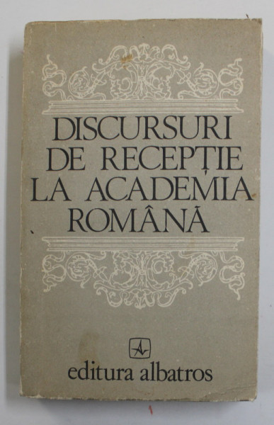 DISCURSURI DE RECEPTIE LA ACADEMIA ROMANA , editie de OCTAV PAUN si ANTOANETA TANASESCU , 1980