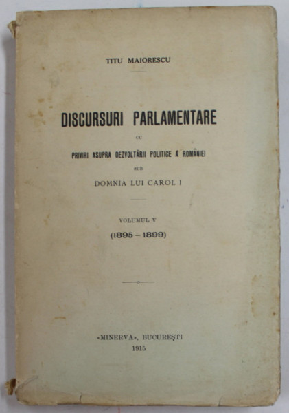 DISCURSURI PARLAMENTARE ...SUB DOMNIA LUI CAROL I de TITU MAIORESCU , VOLUMUL V  ( 1895 - 1899 ) , 1915 , COPERTA  SPATE CU FRAGMENT LIPSA