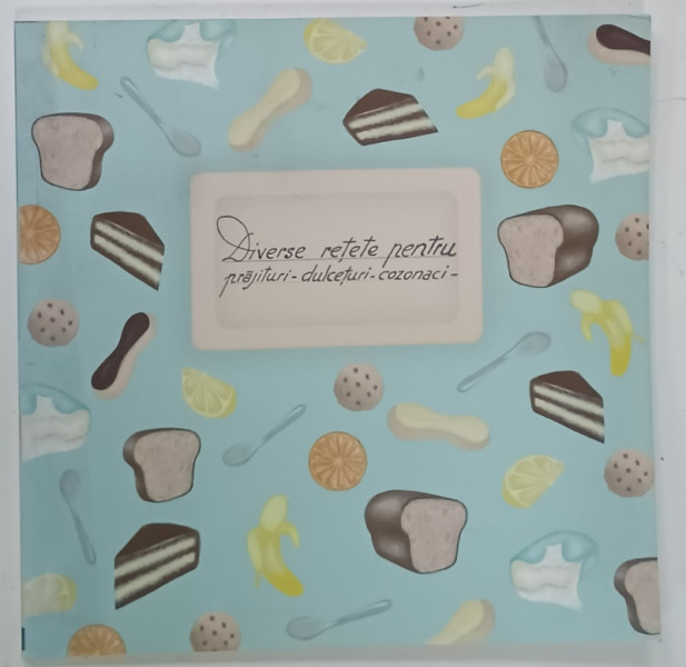 DIVERSE RETETE PENTRU PRAJITURI - DULCETURI - COZONAC , 2017