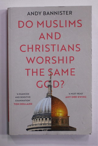 DO MUSLIMS AND CHRISTIANS WORSHIP THE  SAME GOD ? by ANDY BANNISTER , 2021