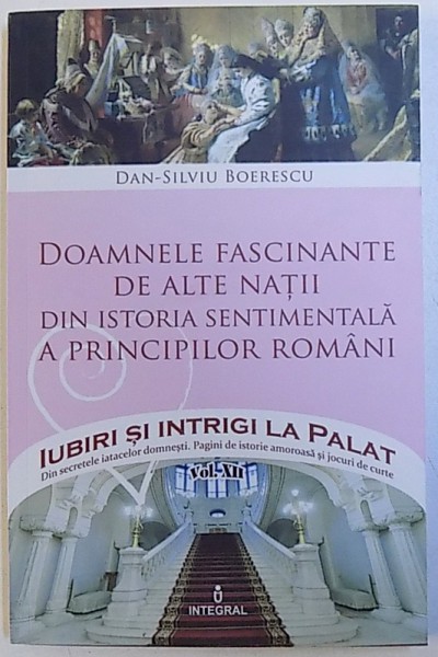 DOAMNELE FASCINANTE DE ALTE NATII DIN ISTORIA SENTIMENTALA A PRINCIPILOR ROMANI de DAN  - SILVIU BOERESCU , 2017