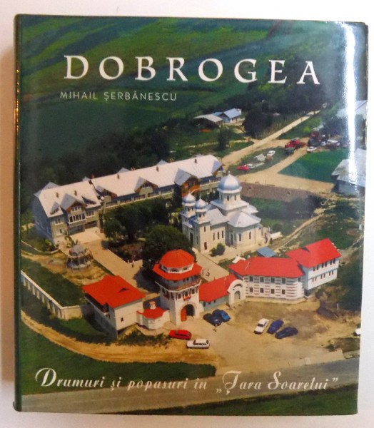 DOBROGEA - DRUMURI SI POPASURI IN " TARA SOARELUI " de MIHAIL SERBANESCU - EDITIE DE BUZUNAR , 2005