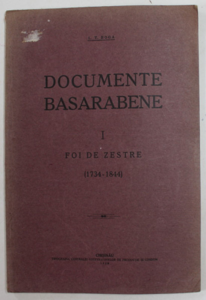 DOCUMENTE BASARABENE , VOLUMUL I , FOI DE ZESTRE ( 1734 - 1844 ) de L.T. BOGA , 1928