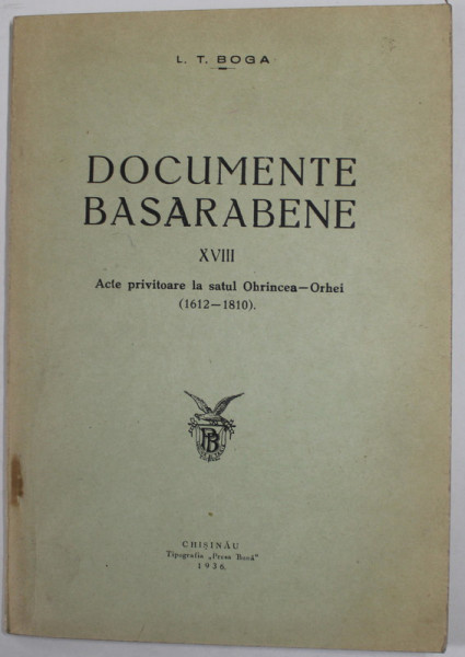 DOCUMENTE BASARABENE - XVIII , ACTE PRIVITOARE LA SATUL OHRINCEA - ORHEI ( 1612- 1810 ) de L.T. BOGA , 1936 , LIPSA PAGINA DE TITLU *